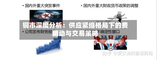 铜市深度分析：供应紧缩格局下的费用驱动与交易策略-第2张图片