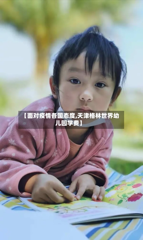 【面对疫情各国态度,天津格林世界幼儿园学费】-第2张图片