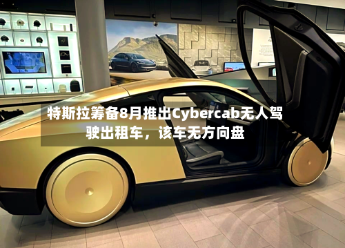 特斯拉筹备8月推出Cybercab无人驾驶出租车，该车无方向盘-第3张图片