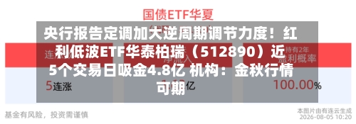 央行报告定调加大逆周期调节力度！红利低波ETF华泰柏瑞（512890）近5个交易日吸金4.8亿 机构：金秋行情可期