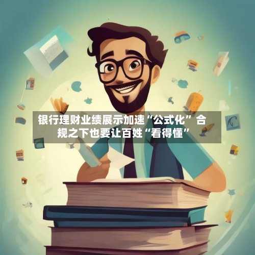 银行理财业绩展示加速“公式化” 合规之下也要让百姓“看得懂	”-第2张图片