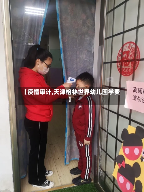 【疫情审计,天津格林世界幼儿园学费】-第3张图片