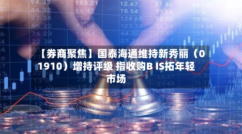 【券商聚焦】国泰海通维持新秀丽（01910）增持评级 指收购B IS拓年轻市场-第3张图片