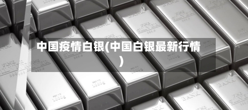 中国疫情白银(中国白银最新行情)-第2张图片