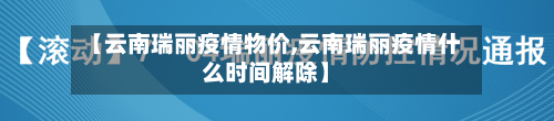 【云南瑞丽疫情物价,云南瑞丽疫情什么时间解除】-第3张图片
