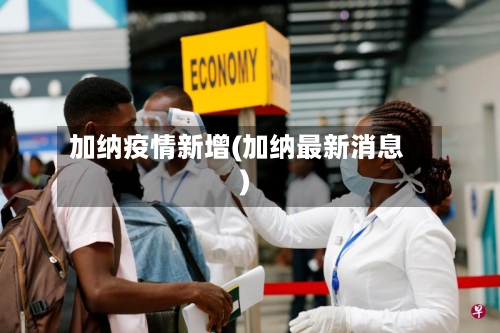 加纳疫情新增(加纳最新消息)-第2张图片