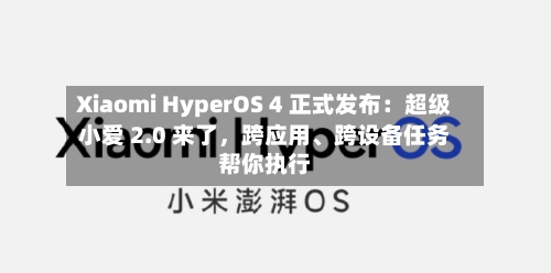 Xiaomi HyperOS 4 正式发布：超级小爱 2.0 来了，跨应用、跨设备任务帮你执行
