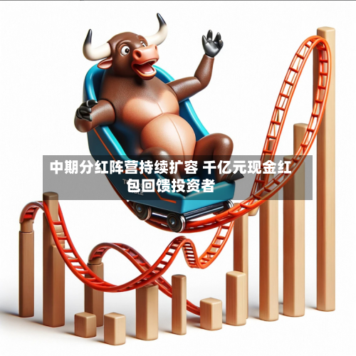 中期分红阵营持续扩容 千亿元现金红包回馈投资者-第2张图片