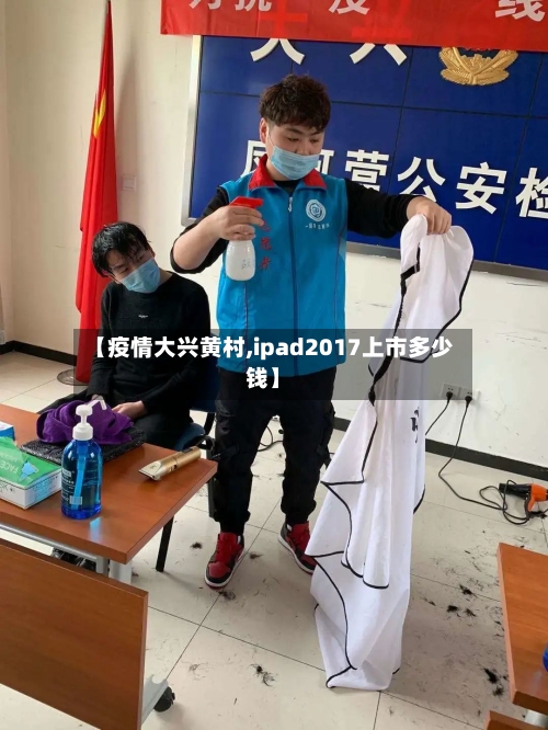 【疫情大兴黄村,ipad2017上市多少钱】