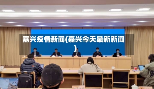 嘉兴疫情新闻(嘉兴今天最新新闻)