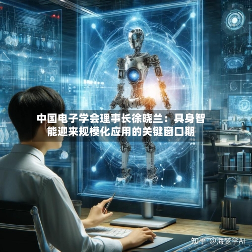 中国电子学会理事长徐晓兰：具身智能迎来规模化应用的关键窗口期-第2张图片