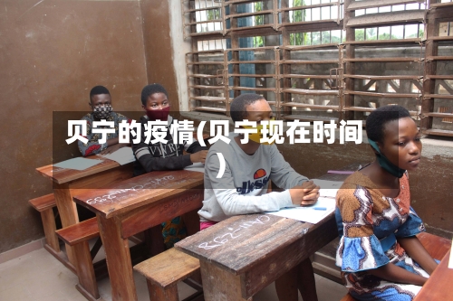 贝宁的疫情(贝宁现在时间)