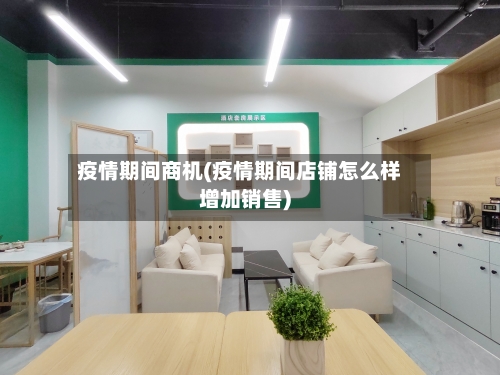 疫情期间商机(疫情期间店铺怎么样增加销售)