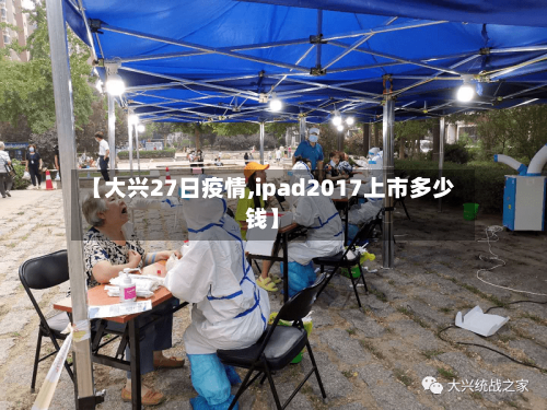 【大兴27日疫情,ipad2017上市多少钱】-第3张图片