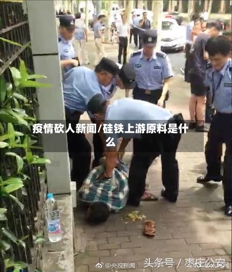 疫情砍人新闻/硅铁上游原料是什么-第2张图片