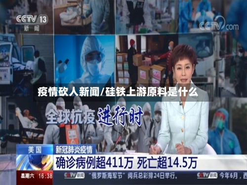 疫情砍人新闻/硅铁上游原料是什么