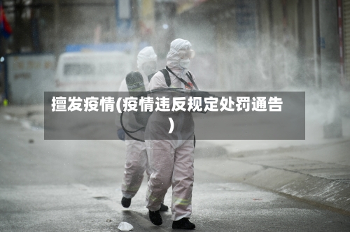 擅发疫情(疫情违反规定处罚通告)