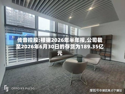 传音控股:根据2026年半年报,公司截至2026年6月30日的存货为189.35亿元