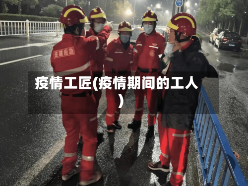 疫情工匠(疫情期间的工人)
