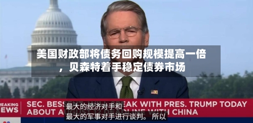 美国财政部将债务回购规模提高一倍	，贝森特着手稳定债券市场-第2张图片