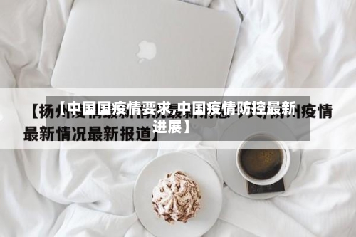【中国国疫情要求,中国疫情防控最新进展】
