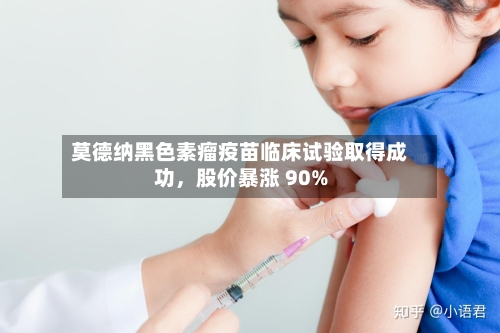 莫德纳黑色素瘤疫苗临床试验取得成功	，股价暴涨 90%-第3张图片