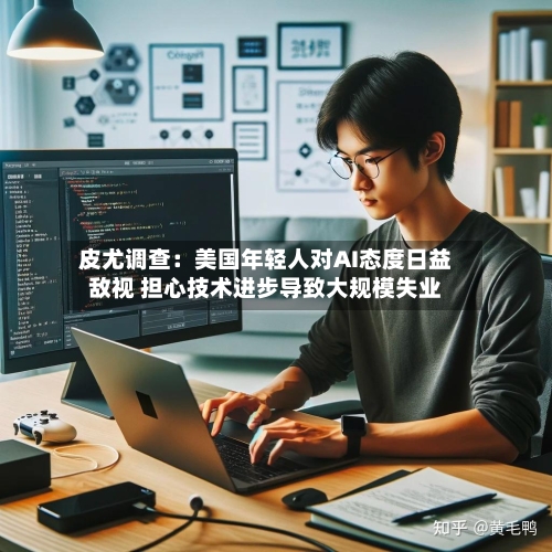 皮尤调查：美国年轻人对AI态度日益敌视 担心技术进步导致大规模失业