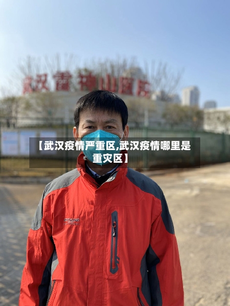【武汉疫情严重区,武汉疫情哪里是重灾区】-第3张图片