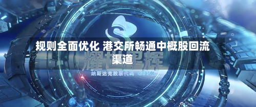 规则全面优化 港交所畅通中概股回流渠道