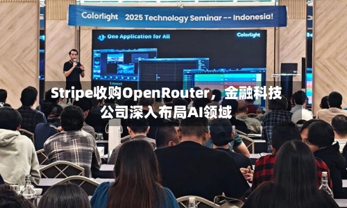 Stripe收购OpenRouter，金融科技公司深入布局AI领域