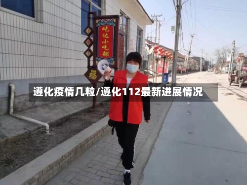 遵化疫情几粒/遵化112最新进展情况