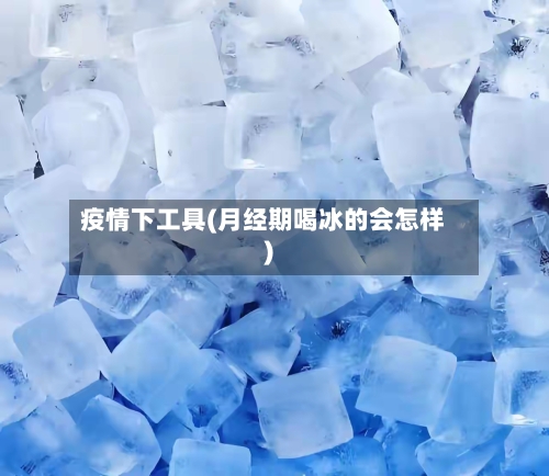疫情下工具(月经期喝冰的会怎样)