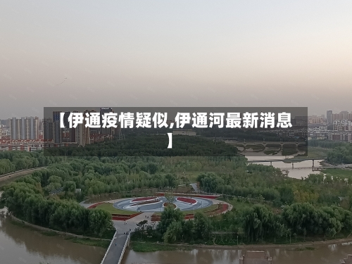 【伊通疫情疑似,伊通河最新消息】-第1张图片