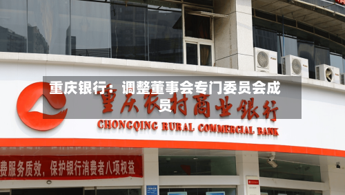 重庆银行：调整董事会专门委员会成员-第2张图片