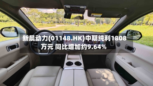 新晨动力(01148.HK)中期纯利1808万元 同比增加约9.64%