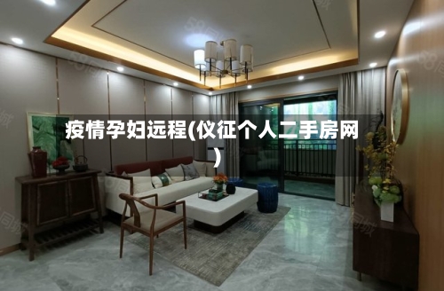 疫情孕妇远程(仪征个人二手房网)-第3张图片
