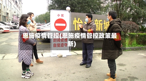 恩施疫情管控(恩施疫情管控政策最新)-第3张图片