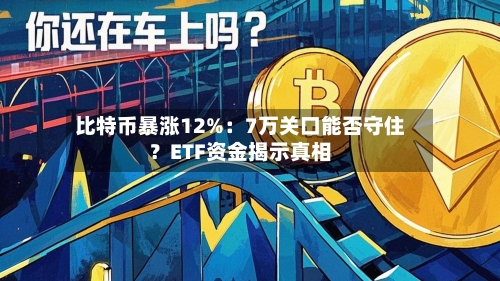 比特币暴涨12%：7万关口能否守住？ETF资金揭示真相