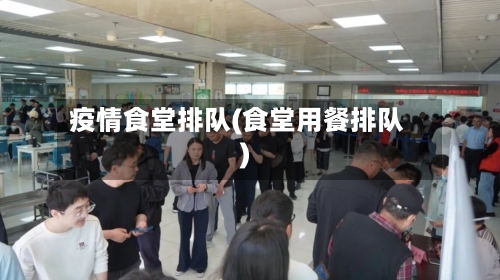 疫情食堂排队(食堂用餐排队)-第3张图片