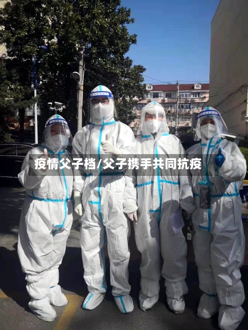 疫情父子档/父子携手共同抗疫