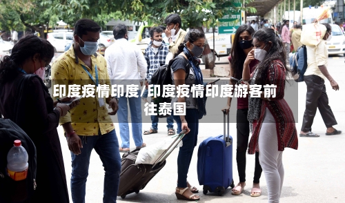 印度疫情印度/印度疫情印度游客前往泰国
