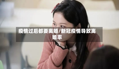 疫情过后都要离婚/新冠疫情导致离婚率