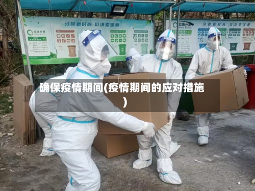 确保疫情期间(疫情期间的应对措施)-第2张图片