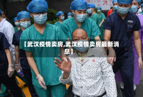 【武汉疫情卖房,武汉疫情卖房最新消息】