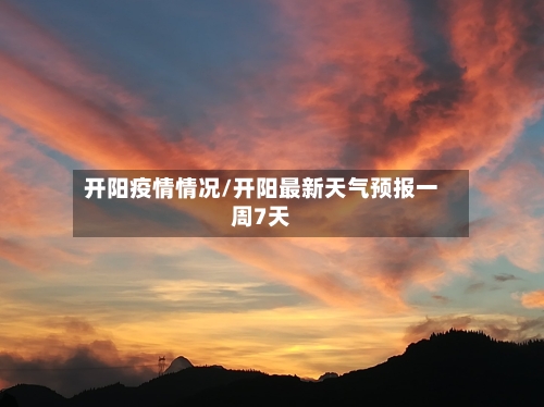 开阳疫情情况/开阳最新天气预报一周7天