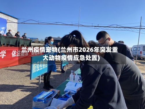 兰州疫情宠物(兰州市2026年突发重大动物疫情应急处置)-第3张图片