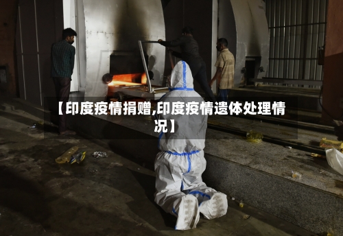 【印度疫情捐赠,印度疫情遗体处理情况】