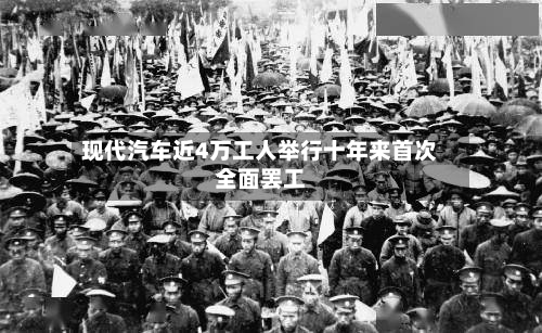 现代汽车近4万工人举行十年来首次全面罢工