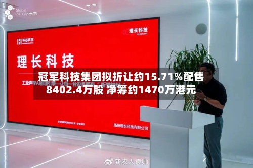 冠军科技集团拟折让约15.71%配售8402.4万股 净筹约1470万港元
