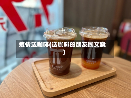 疫情送咖啡(送咖啡的朋友圈文案)-第2张图片